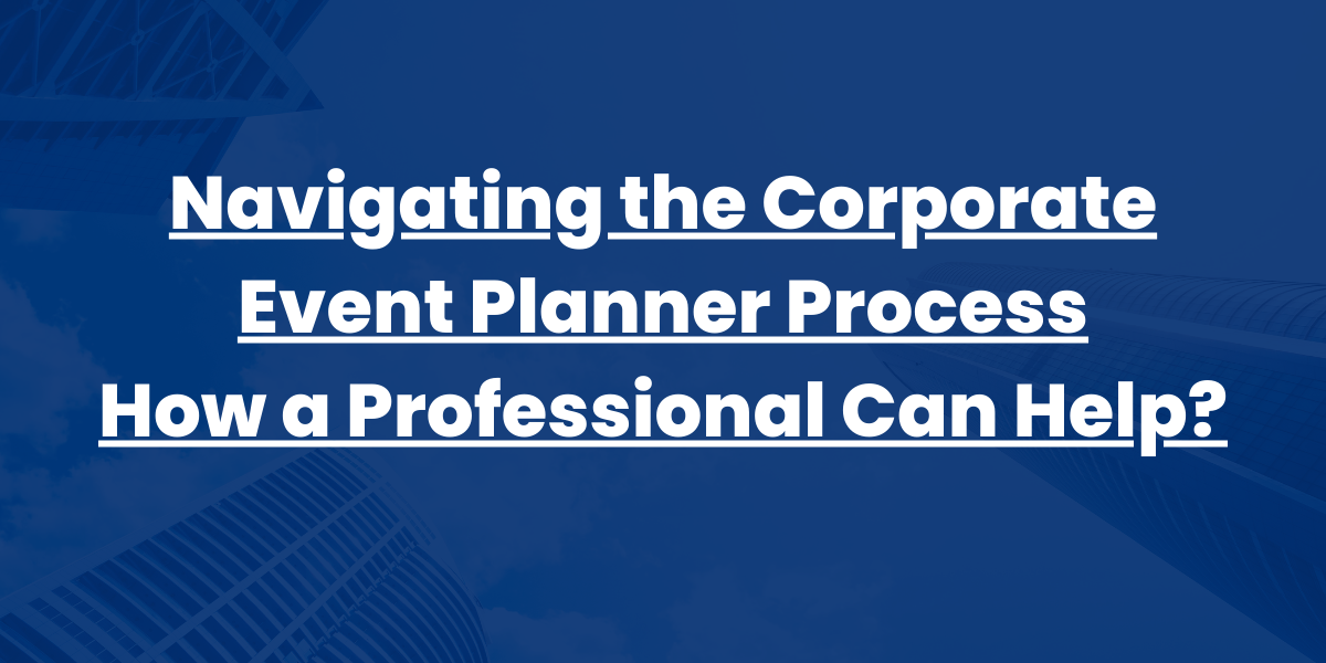 Corporate Event Planner Navigating the Corporate Event Planner Process How a Professional Can Help